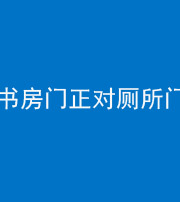 淮安阴阳风水化煞一百五十五——书房门正对厕所门